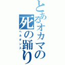 とあるオカマの死の踊り（ヘルダンス）