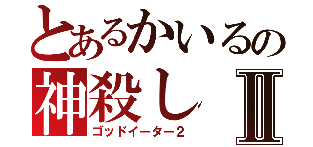 とあるかいるの神殺しⅡ（ゴッドイーター２）