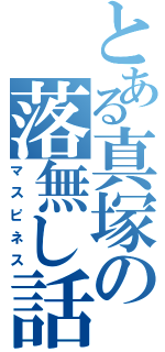 とある真塚の落無し話（マスピネス）