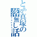 とある真塚の落無し話（マスピネス）