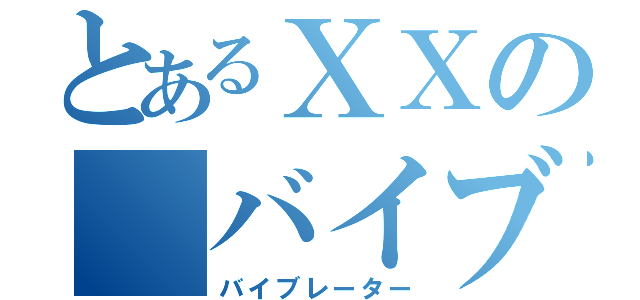 とあるＸＸの バイブ（バイブレーター）