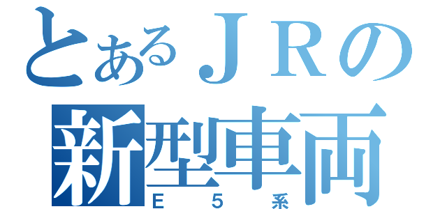 とあるＪＲの新型車両（Ｅ５系）