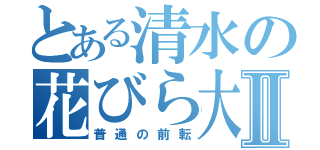 とある清水の花びら大回転Ⅱ（普通の前転）