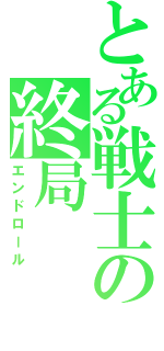 とある戦士の終局（エンドロール）