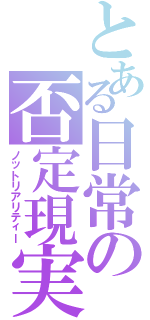 とある日常の否定現実（ノットリアリティー）