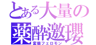 とある大量の薬酔邀瓔（変態フェロモン）