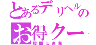 とあるデリヘルのお得クーポン（股間に直撃）