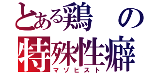 とある鶏の特殊性癖（マゾヒスト）