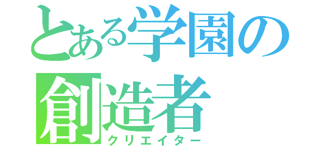 とある学園の創造者（クリエイター）