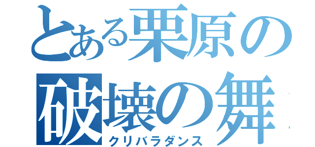 とある栗原の破壊の舞（クリバラダンス）