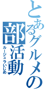 とあるグルメの部活動（ルージュラいじめ）