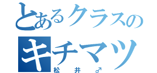 とあるクラスのキチマツ（松井♂）