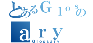 とあるＧｌｏｓｓのａｒｙ（Ｇｌｏｓｓａｒｙ）