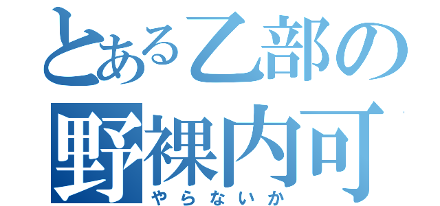 とある乙部の野裸内可（やらないか）