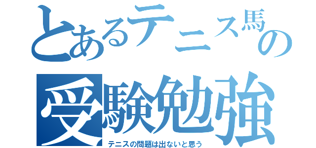 とあるテニス馬鹿の受験勉強（テニスの問題は出ないと思う）