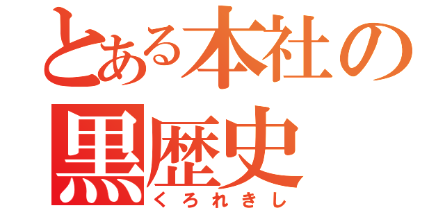 とある本社の黒歴史（くろれきし）