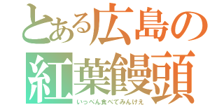 とある広島の紅葉饅頭（いっぺん食べてみんけえ）