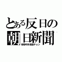 とある反日の朝日新聞（安倍叩き捏造チョン）