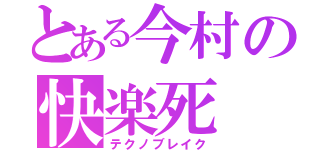 とある今村の快楽死（テクノブレイク）