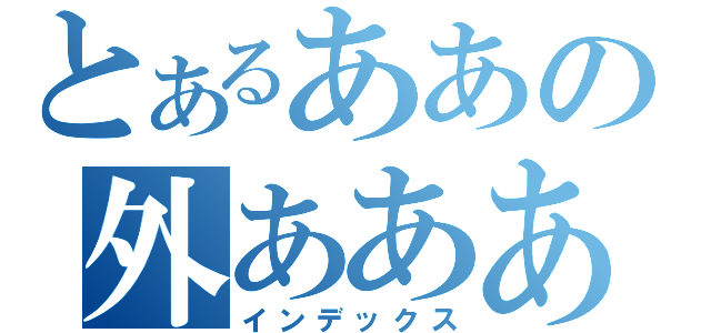 とあるああの外あああ（インデックス）