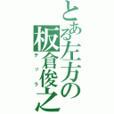 とある左方の板倉俊之（テッラ）