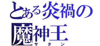 とある炎禍の魔神王（サタン）