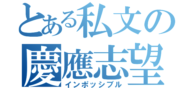 とある私文の慶應志望（インポッシブル）