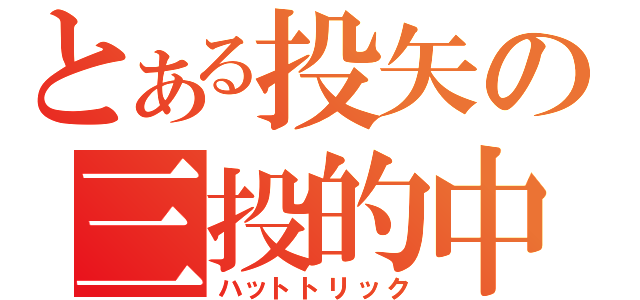 とある投矢の三投的中（ハットトリック）