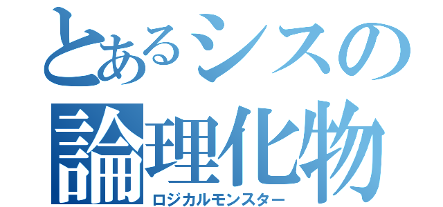 とあるシスの論理化物（ロジカルモンスター）