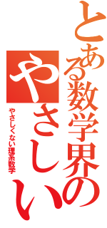 とある数学界のやさしい理系数学（やさしくない理系数学）