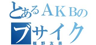 とあるＡＫＢのブサイク（板野友美）