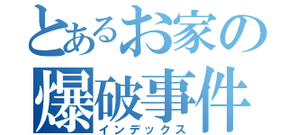 とあるお家の爆破事件（インデックス）