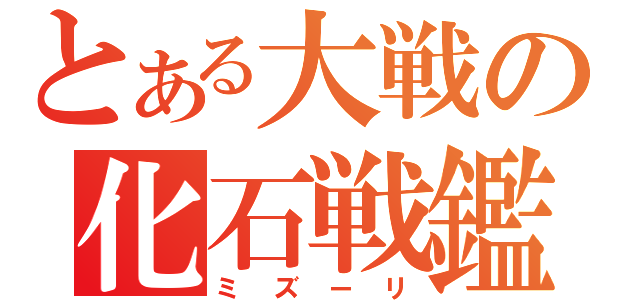 とある大戦の化石戦鑑（ミズーリ）