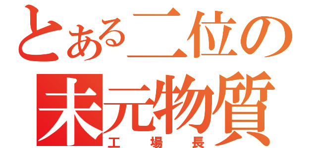 とある二位の未元物質（工　場　長）