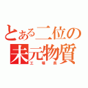 とある二位の未元物質（工　場　長）