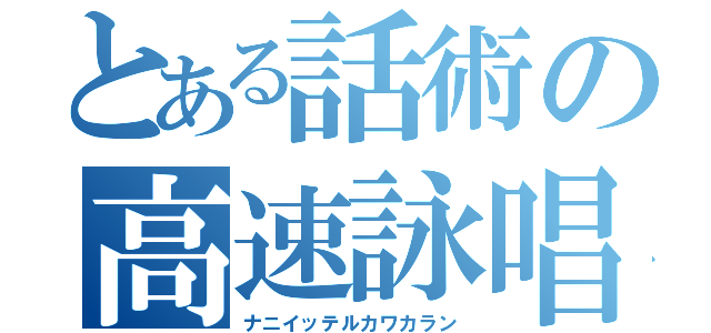 とある話術の高速詠唱（ナニイッテルカワカラン）