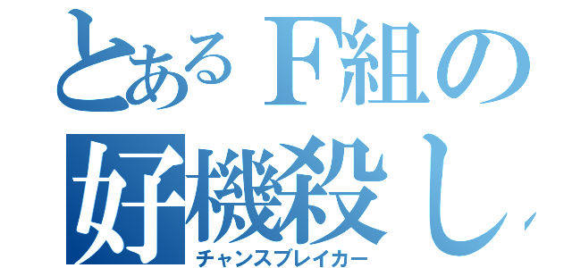 とあるＦ組の好機殺し（チャンスブレイカー）