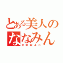 とある美人のななみん（乃木坂４６）