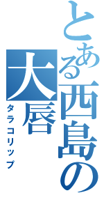 とある西島の大唇（タラコリップ）