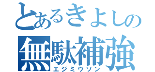 とあるきよしの無駄補強（エジミウソン）