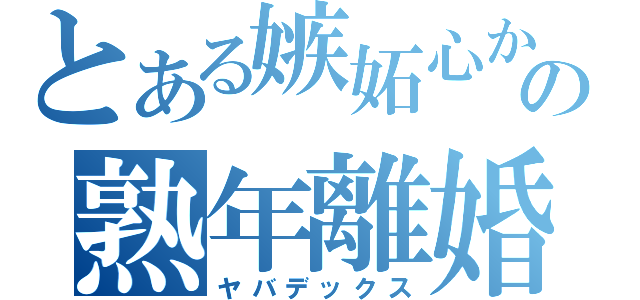 とある嫉妬心からの熟年離婚（ヤバデックス）