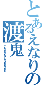 とあるえなりの渡鬼（そんなこと言ったってしょうがないじゃないか）