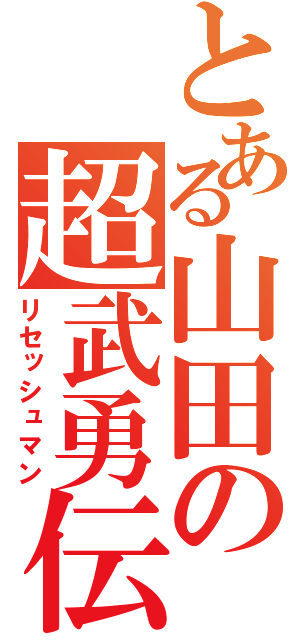 とある山田の超武勇伝（リセッシュマン）