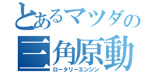 とあるマツダの三角原動機（ロータリーエンジン）