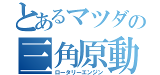 とあるマツダの三角原動機（ロータリーエンジン）