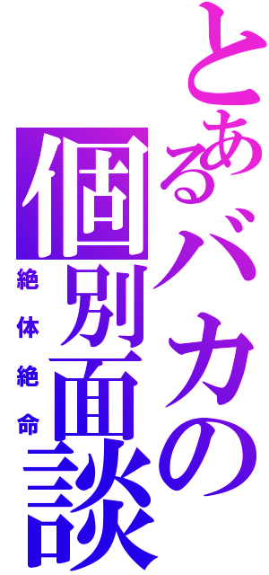 とあるバカの個別面談（絶体絶命）