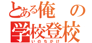 とある俺の学校登校日和（いのちがけ）