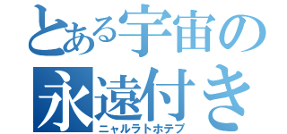 とある宇宙の永遠付き人（ニャルラトホテプ）