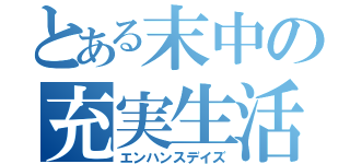 とある末中の充実生活（エンハンスデイズ）