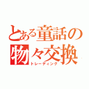 とある童話の物々交換（トレーディング）